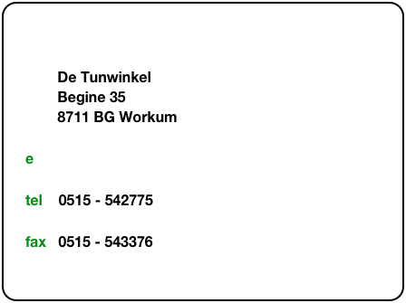 &#10;        De Tunwinkel         Begine 35          8711 BG Workum&#10;e      info@detunwinkel.nl&#10;tel    0515 - 542775     &#10;fax   0515 - 543376
